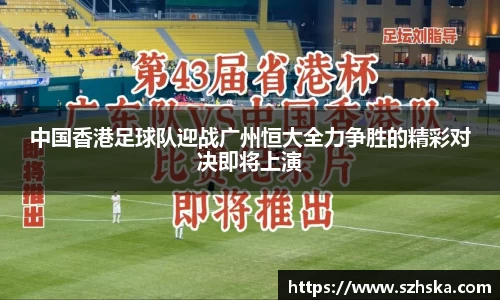 中国香港足球队迎战广州恒大全力争胜的精彩对决即将上演